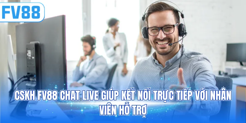 CSKH FV88 chat live giúp kết nối trực tiếp với nhân viên hỗ trợ