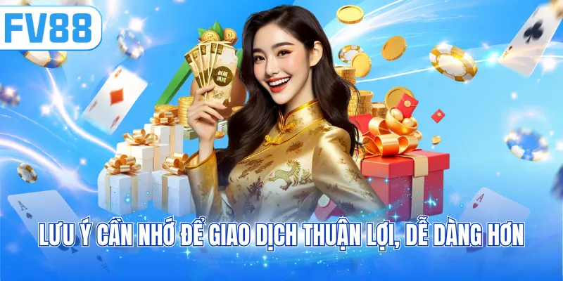Lưu ý cần nhớ để giao dịch thuận lợi, dễ dàng hơn