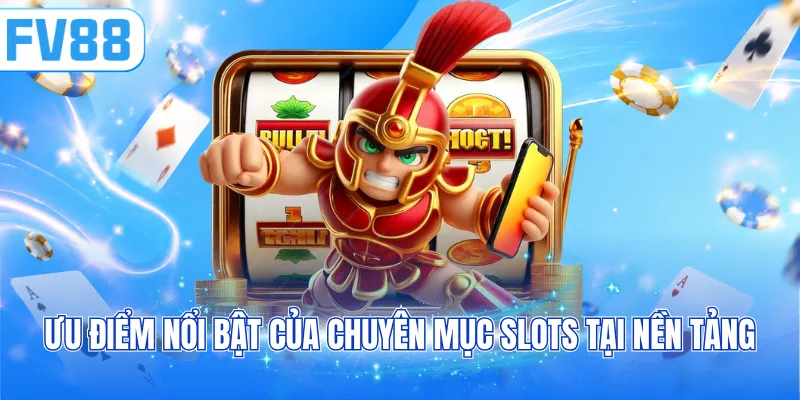 Ưu điểm nổi bật của chuyên mục slots tại nền tảng